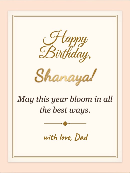 Inside a card: “Happy Birthday, Shanaya!” in gold script, the line “May this year bloom in all the best ways.” and “with love, Dad”.
